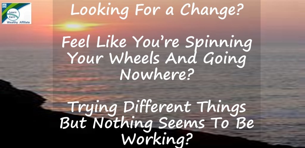 Learn Earn Wealthy Affiliate Here to Help you learn how to make money online.  Are you looking for a change? Are you spinning your wheels and going no where. Have you tried different things by nothing seems to be working??